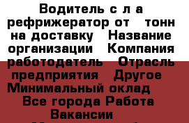 Водитель с л/а рефрижератор от 2 тонн на доставку › Название организации ­ Компания-работодатель › Отрасль предприятия ­ Другое › Минимальный оклад ­ 1 - Все города Работа » Вакансии   . Мурманская обл.,Оленегорск г.